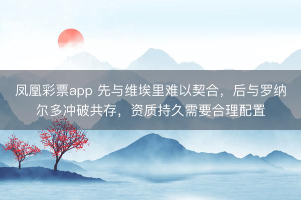 凤凰彩票app 先与维埃里难以契合，后与罗纳尔多冲破共存，资质持久需要合理配置