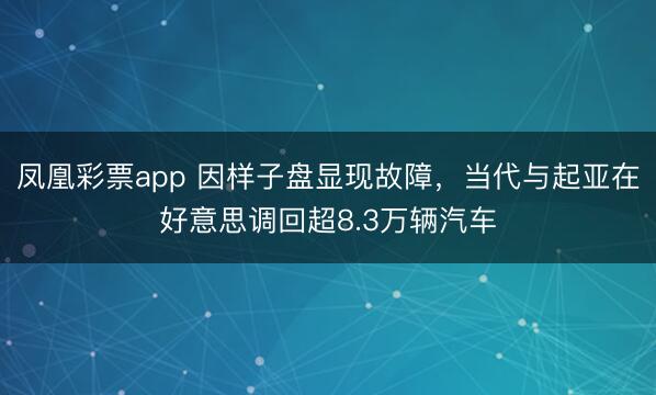 凤凰彩票app 因样子盘显现故障，当代与起亚在好意思调回超8.3万辆汽车