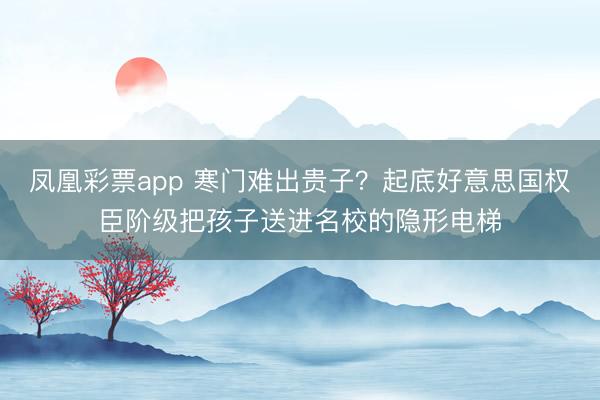 凤凰彩票app 寒门难出贵子？起底好意思国权臣阶级把孩子送进名校的隐形电梯