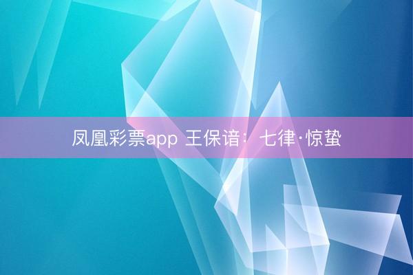 凤凰彩票app 王保谙：七律·惊蛰
